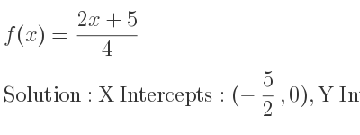 The f(x)=(2x+5)/4 is X Intercepts: (-5/2 ,0),Y Intercepts: (0, 5/4)